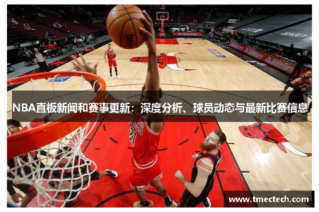 NBA直板新闻和赛事更新：深度分析、球员动态与最新比赛信息